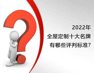 2022年全屋定制十大名牌，有哪些評(píng)判標(biāo)準(zhǔn)？